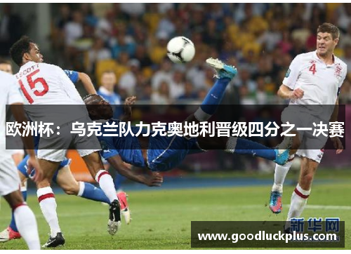欧洲杯：乌克兰队力克奥地利晋级四分之一决赛