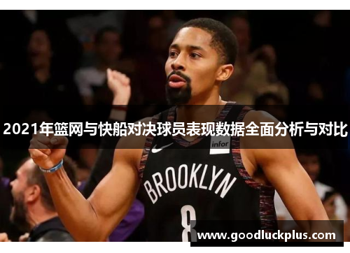 2021年篮网与快船对决球员表现数据全面分析与对比