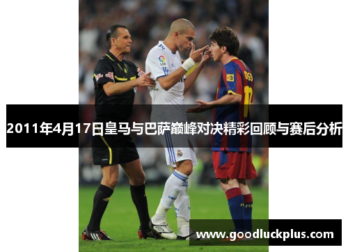 2011年4月17日皇马与巴萨巅峰对决精彩回顾与赛后分析