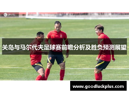关岛与马尔代夫足球赛前瞻分析及胜负预测展望